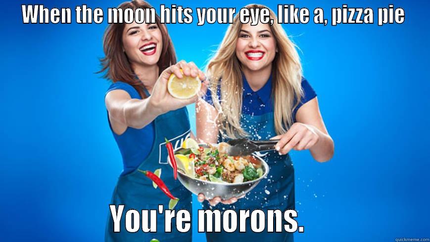 WHEN THE MOON HITS YOUR EYE, LIKE A, PIZZA PIE                 YOU'RE MORONS.                   Misc