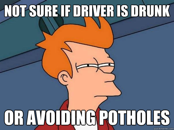 Not sure if driver is drunk Or avoiding potholes  Futurama Fry