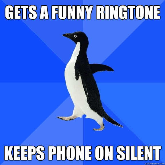 Gets a funny ringtone Keeps phone on silent  Socially Awkward Penguin