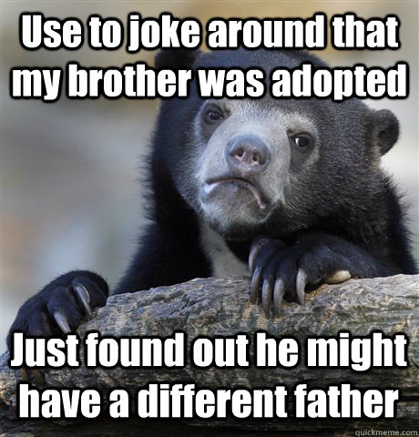 Use to joke around that my brother was adopted Just found out he might have a different father  Confession Bear