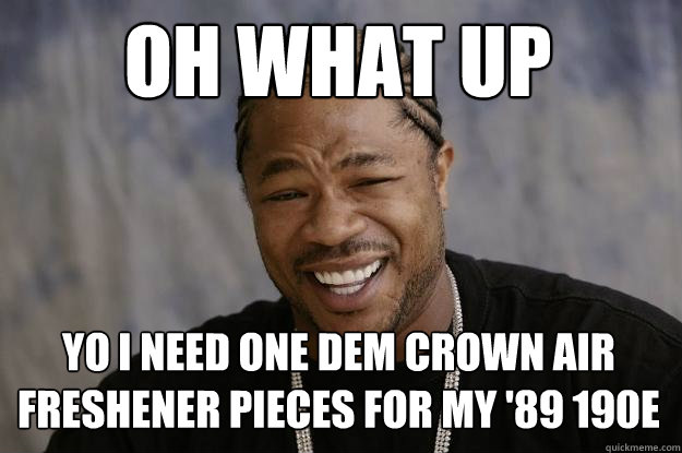 Oh what up yo i need one dem crown air freshener pieces for my '89 190E - Oh what up yo i need one dem crown air freshener pieces for my '89 190E  Xzibit meme