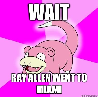Wait Ray Allen went to Miami  Slowpoke