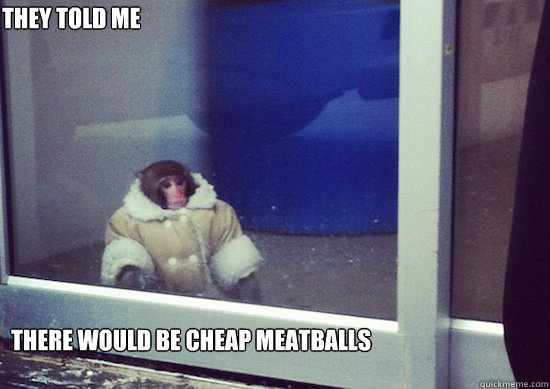 They Told me There would be cheap meatballs  Ikea Monkey