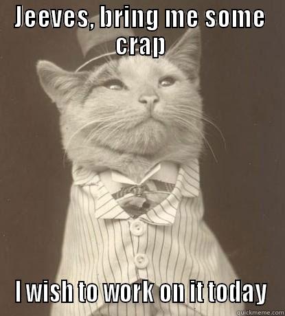 Jeeves AHHAHA - JEEVES, BRING ME SOME CRAP I WISH TO WORK ON IT TODAY Aristocat