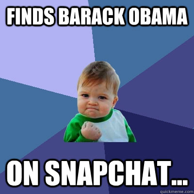 finds barack obama on snapchat...  Success Kid