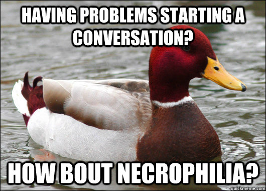Having problems starting a conversation? How bout necrophilia?  Malicious Advice Mallard