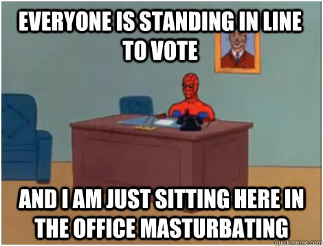 everyone is standing in line to vote and i am just sitting here in the office masturbating  spiderman office
