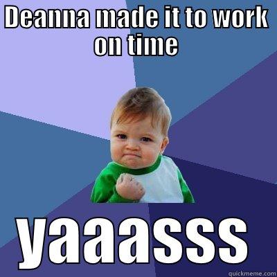 DEANNA MADE IT TO WORK ON TIME YAAASSS Success Kid