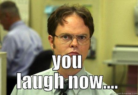  YOU LAUGH NOW.... Schrute