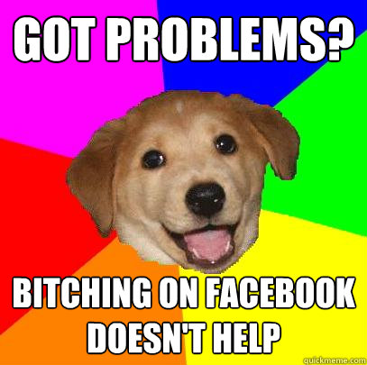 Got problems? Bitching on facebook doesn't help  Advice Dog
