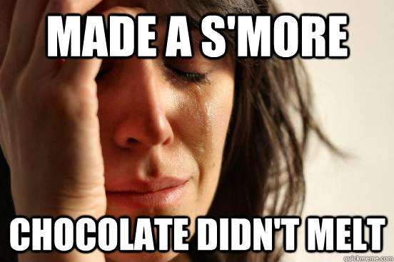 Made a s'more chocolate didn't melt  First World Problems