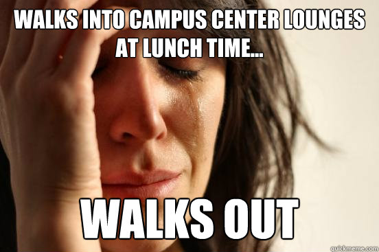 Walks into Campus Center lounges at lunch time... walks out  First World Problems