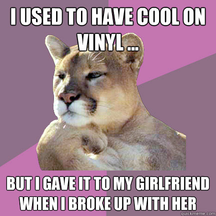 I used to have cool on vinyl ... but I gave it to my girlfriend when I broke up with her  Poetry Puma