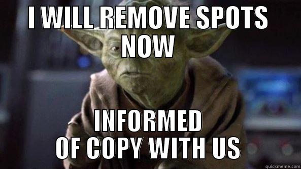 I WILL REMOVE SPOTS NOW INFORMED OF COPY WITH US True dat, Yoda.