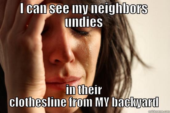 I CAN SEE MY NEIGHBORS UNDIES IN THEIR CLOTHESLINE FROM MY BACKYARD First World Problems