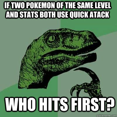 If two pokemon of the same level and stats both use quick atack Who hits first?  - If two pokemon of the same level and stats both use quick atack Who hits first?   Misc