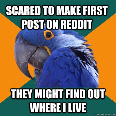 Scared to make first post on reddit They might find out where i live  Paranoid Parrot