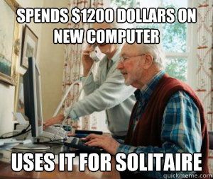 Spends $1200 dollars on new computer Uses it for solitaire  