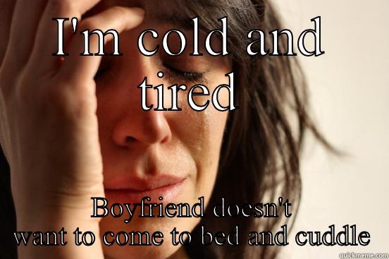 I'M COLD AND TIRED BOYFRIEND DOESN'T WANT TO COME TO BED AND CUDDLE First World Problems