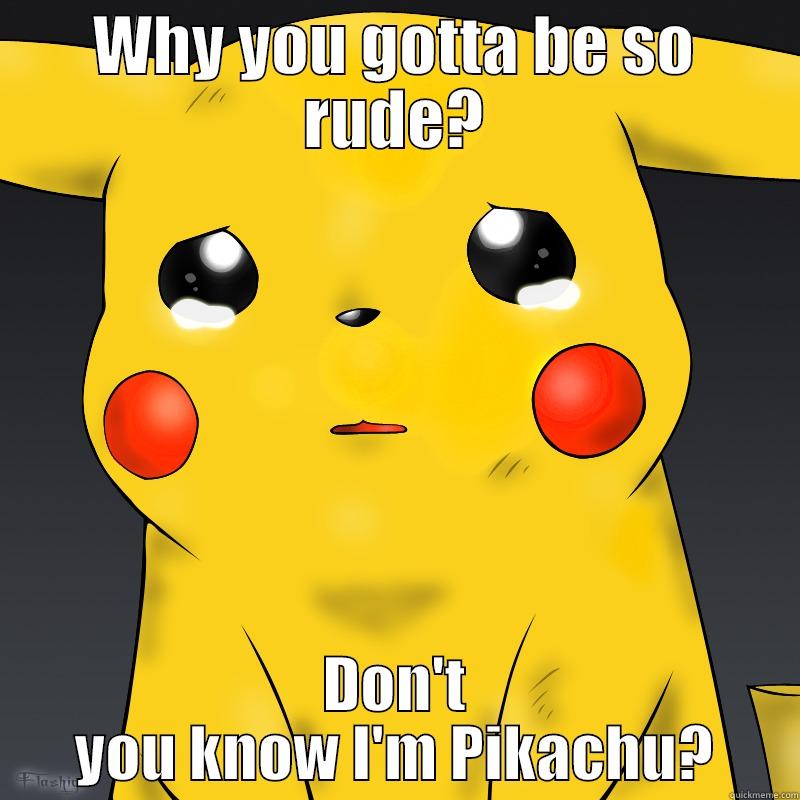 pikachu cry - WHY YOU GOTTA BE SO RUDE? DON'T YOU KNOW I'M PIKACHU? Misc