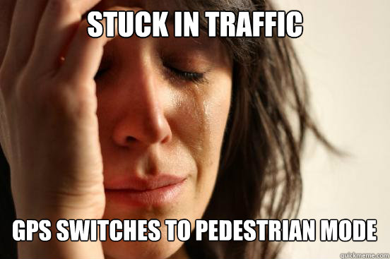 stuck in traffic gps switches to pedestrian mode Caption 3 goes here  First World Problems