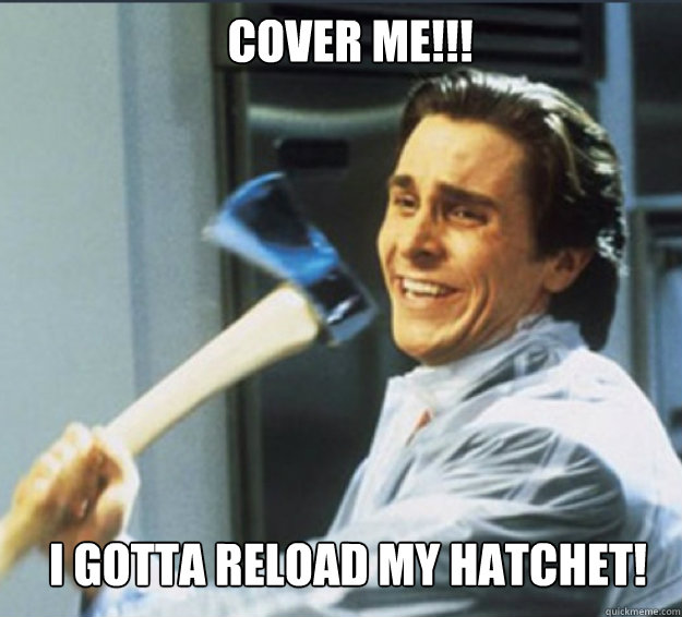 cover me!!! i gotta reload my hatchet!  