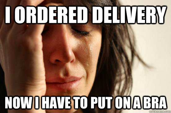 i ordered delivery now i have to put on a bra  First World Problems