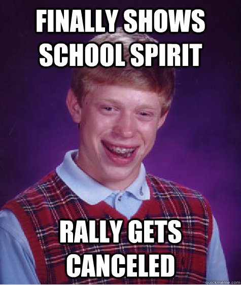 Finally shows school spirit rally gets canceled   Bad Luck Brian