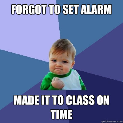 Forgot to set alarm Made it to class on time  Success Kid