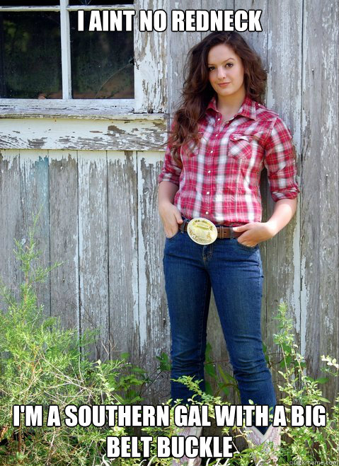 I aint no redneck I'm a southern gal with a big belt buckle - I aint no redneck I'm a southern gal with a big belt buckle  Suthern Gals