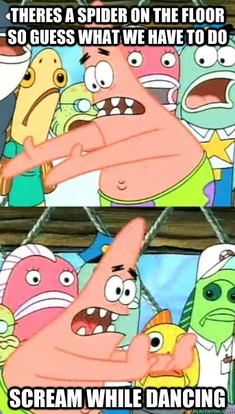 theres a spider on the floor so guess what we have to do scream while dancing  Push it somewhere else Patrick