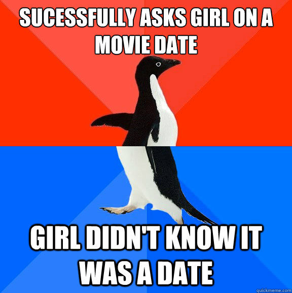Sucessfully asks girl on a movie date Girl didn't know it was a date  Socially Awesome Awkward Penguin
