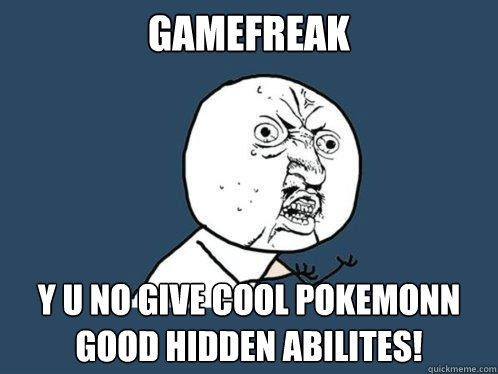 GAMEFREAK Y U NO GIVE COOL POKEMONN GOOD HIDDEN ABILITES!  Y U No