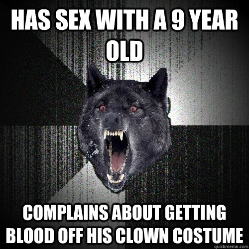 Has sex with a 9 year old complains about Getting blood off his clown costume  Insanity Wolf