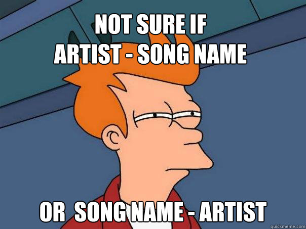 Not sure if
Artist - Song Name Or  Song Name - Artist  Futurama Fry