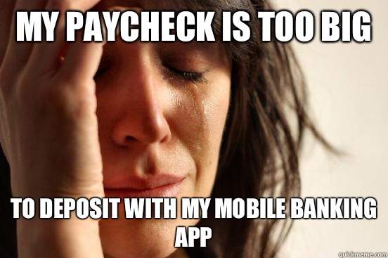 My paycheck is too big To deposit with my mobile banking app  First World Problems