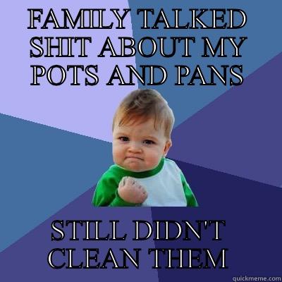 FAMILY TALKED SHIT ABOUT MY POTS AND PANS STILL DIDN'T CLEAN THEM Success Kid