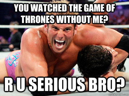 you watched the game of thrones without me? r u serious bro? - you watched the game of thrones without me? r u serious bro?  Misc