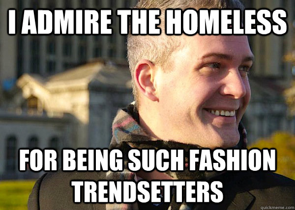 I admire the homeless For being such fashion trendsetters  White Entrepreneurial Guy
