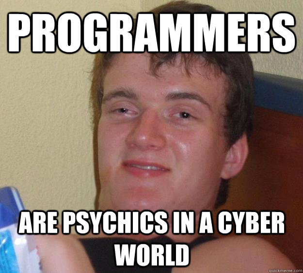 Programmers are psychics in a cyber world - Programmers are psychics in a cyber world  10 Guy