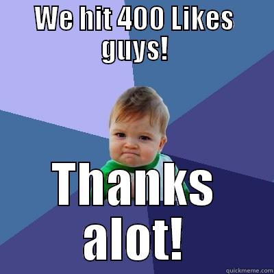 WE HIT 400 LIKES GUYS! THANKS ALOT! Success Kid