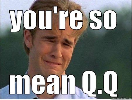 YOU'RE SO MEAN Q.Q 1990s Problems