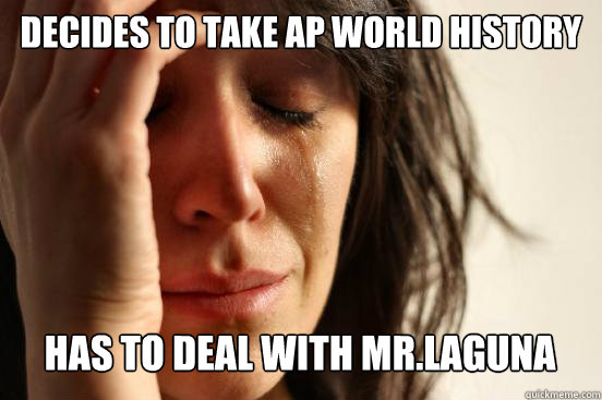 Decides to take ap world history
 Has to deal with Mr.Laguna Caption 3 goes here  First World Problems