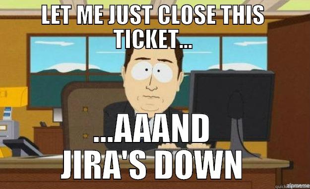 LET ME JUST CLOSE THIS TICKET... ...AAAND JIRA'S DOWN aaaand its gone