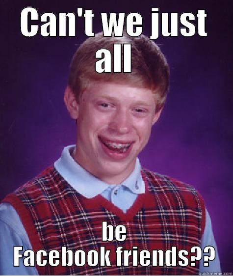 CAN'T WE JUST ALL BE FACEBOOK FRIENDS?? Bad Luck Brian