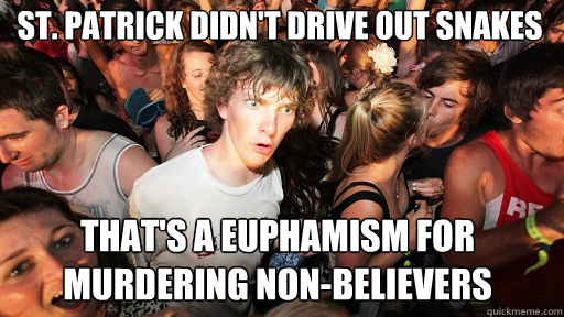 St. Patrick didn't drive out snakes That's a euphamism for murdering non-believers  Sudden Clarity Clarence