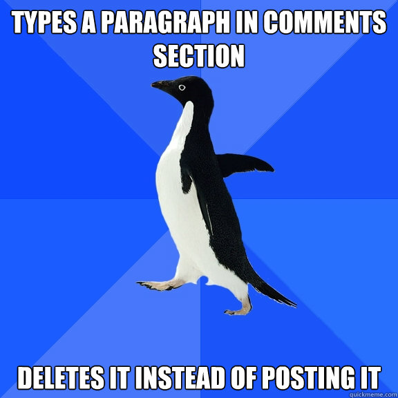 types a paragraph in comments section deletes it instead of posting it  Socially Awkward Penguin