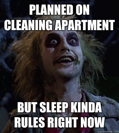 Planned on cleaning apartment But sleep kinda rules right now  