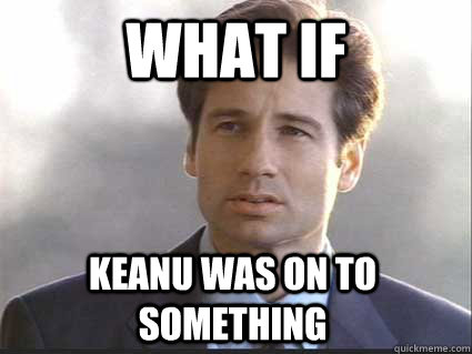 What if  Keanu was on to something - What if  Keanu was on to something  Misc