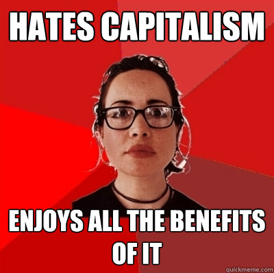 hates capitalism enjoys all the benefits of it - hates capitalism enjoys all the benefits of it  Liberal Douche Garofalo